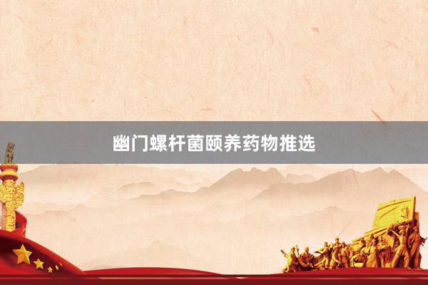 幽门螺杆菌颐养药物推选