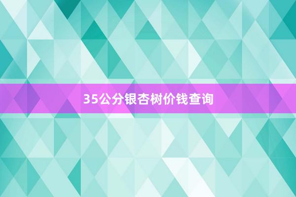 35公分银杏树价钱查询