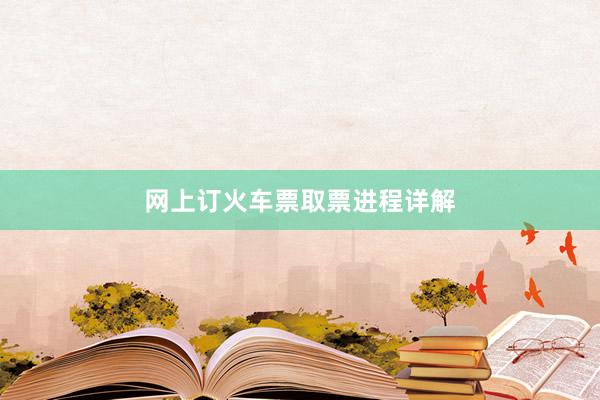 网上订火车票取票进程详解