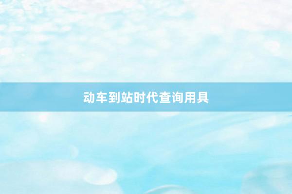动车到站时代查询用具