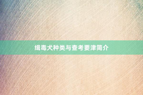 缉毒犬种类与查考要津简介