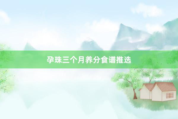 孕珠三个月养分食谱推选